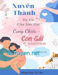 Xuyên Thành Vợ Cũ Của Lão Đại Cưng Chiều Con Gái