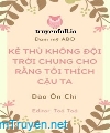 Kẻ Thù Không Đội Trời Chung Cho Rằng Tôi Thích Cậu Ta