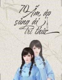 Truyện 70 Ấm Áp Sủng Ái Tiểu Trí Thức - Thiếu Âm Thư