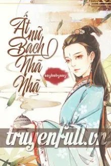 Truyện Ất Nữ Bạch Nhã Nhã - Saybabysay