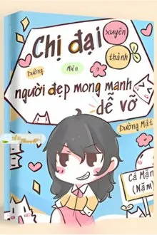 Truyện CHỊ ĐẠI XUYÊN THÀNH NGƯỜI ĐẸP MONG MANH DỄ VỠ - Đường Mật