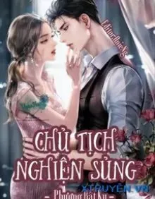 Truyện Chủ Tịch Nghiện Sủng - Phương Bất Ky