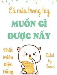 Truyện CÓ MÈO TRONG TAY MUỐN GÌ ĐƯỢC NẤY - Thất Miên Điện Đăng