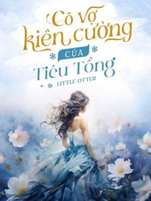 Truyện Cô Vợ Kiên Cường Của Tiêu Tổng - Little Otter