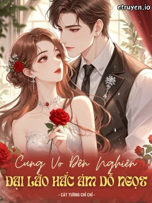 Truyện Cưng Vợ Đến Nghiện: Đại Lão Hắc Ám Dỗ Ngọt - Cát Tường Chỉ Chỉ