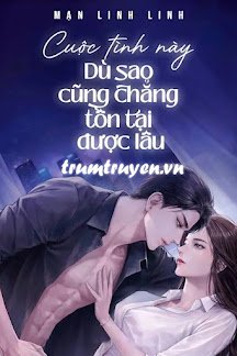 Truyện Cuộc Tình Này Dù Sao Cũng Chẳng Tồn Tại Được Lâu - Mạn Linh Linh