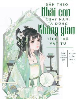 Truyện Dẫn Theo Nhãi Con Chạy Nạn: Ta Dùng Không Gian Tích Trữ Vật Tư - Khiên Cơ