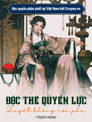 Truyện Độc Thê Quyền Lực: Quyết Không Rời Phủ - Thạch Hoan