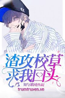 Truyện Giáo Thảo Bá Đạo Cầu Tôi Quay Đầu Lại - Tri Dữ Thùy Đồng