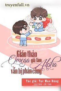 Truyện Giáo Thảo Omega Giả Làm Alpha Vẫn Bị Phản Công - Tạc Mao Băng