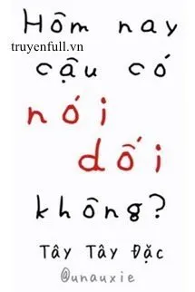 Truyện HÔM NAY CẬU CÓ NÓI DỐI KHÔNG? - Tây Tây Đặc