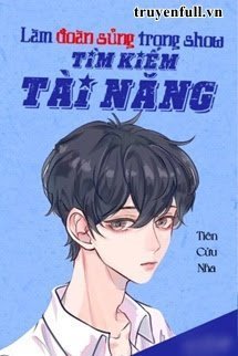 Truyện Làm Đoàn Sủng Trong Show Tìm Kiếm Tài Năng - Tiên Cửu Nha