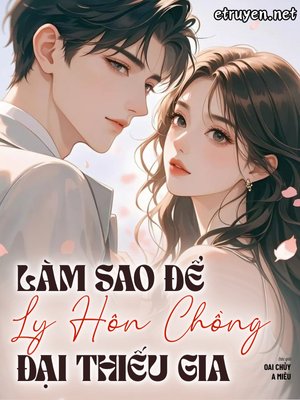 Truyện Làm Sao Để Ly Hôn Chồng Đại Thiếu Gia - Oai Chủy A Miêu