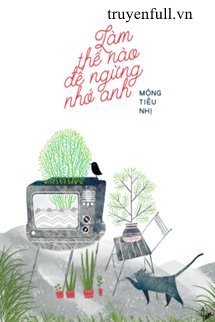 Truyện Làm Thế Nào Để Ngừng Nhớ Anh - Mộng Tiêu Nhị