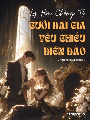 Truyện Ly Hôn Chồng Tệ, Cưới Đại Gia Yêu Chiều Điên Đảo - Mạn Trường Dữ Nhĩ
