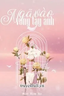 Truyện Ngã Vào Vòng Tay Anh - Mộc Kim An