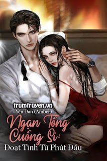 Truyện Ngạn Tổng Cuồng Si: Đoạt Tình Từ Phút Đầu - Yên Đan (Amber)