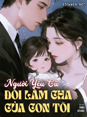 Truyện Người Yêu Cũ Đòi Làm Cha Của Con Tôi - Triệu Sử Giác