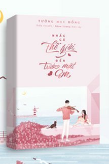 Truyện Nhấc Cả Thế Giới Đến Trước Mặt Em - Tưởng Mục Đồng