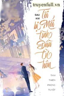 Truyện Sau Khi Bị Mối Tình Đầu Từ Hôn - Tam Thiên Phong Tuyết