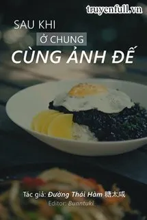 Truyện Sau Khi Ở Chung Cùng Ảnh Đế - Đường Thái Hàm