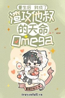 Truyện Sau Khi Sống Lại Trở Thành Omega Thiên Mệnh Của Chú Của Tra Công - Hắc Miêu Bạch Miệt Tử