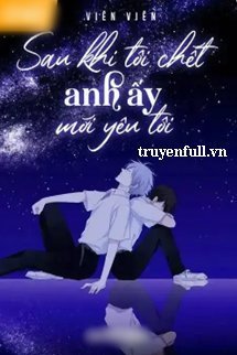 Truyện Sau Khi Tôi Chết Anh Ấy Mới Yêu Tôi - Tống Anh Thư (Viên Viên)