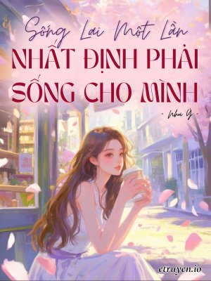 Truyện Sống Lại Một Lần, Nhất Định Phải Sống Cho Mình - Như Ý