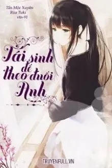 Truyện Tái Sinh Để Theo Đuổi Anh - Tần Mộc Xuyên