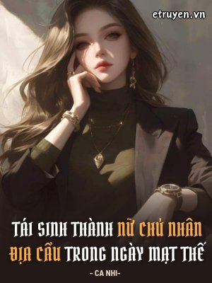 Truyện Tái Sinh Thành Nữ Chủ Nhân Địa Cầu Trong Ngày Mạt Thế - Ca Nhi