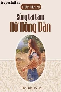 Truyện THẬP NIÊN 70: SỐNG LẠI LÀM NỮ NÔNG DÂN - Hồ Đồ