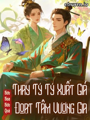 Truyện Thay Tỷ Tỷ Xuất Giá, Đoạt Tâm Vương Gia - Hữu Hoa Hữu Quả