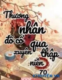 Truyện Thương Nhân Đồ Cổ Xuyên Đến Thập Niên 70 - Tây Lương Miêu