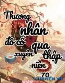 Truyện Thương Nhân Đồ Cổ Xuyên Đến Thập Niên 70 - Tây Lương Miêu