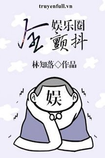 Truyện Toàn Giới Giải Trí Đều Run Rẩy - Lâm Tri Hạc