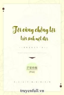 Truyện Tôi Cùng Chồng Tôi Trời Sinh Một Đôi - Mang Quả Tạc Tô