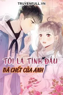 Truyện Tôi Là Tình Đầu Đã Chết Của Anh - Tưởng Mục Đồng