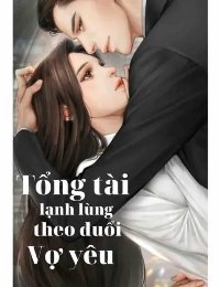 Truyện Tổng Tài Lạnh Lùng Theo Đuổi Vợ Yêu - Mạc Lộ Khiết