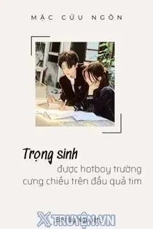 Truyện Trọng Sinh Được Hotboy Trường Cưng Chiều Trên Đầu Quả Tim - Mặc Cửu Ngôn