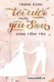 Truyện Trọng Sinh: Tôi Cưới Trước Yêu Sau Cùng Tổng Tài - Chi Ninh Tuyết Vân