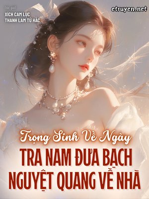 Trọng Sinh Về Ngày Tra Nam Đưa Bạch Nguyệt Quang Về Nhà