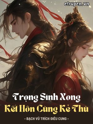 Truyện Trọng Sinh Xong Kết Hôn Cùng Kẻ Thù - Bạch Vũ Trích Điêu Cung