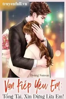 Truyện Vạn Kiếp Yêu Em Tổng Tài Xin Đừng Lừa Em! - Hoàng Sansan