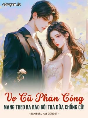 Truyện Vợ Cũ Phản Công: Mang Theo Ba Bảo Bối Trả Đũa Chồng Cũ! - Bánh Đậu Hạt Dẻ Ngọt