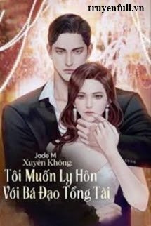 Truyện Xuyên Không Tôi Muốn Ly Hôn Với Bá Đạo Tổng Tài - Jade M