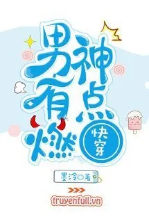 Truyện Xuyên Nhanh: Nam Thần, Bùng Cháy Đi! - Mặc Linh