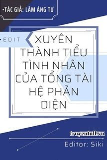 Truyện Xuyên Thành Tiểu Tình Nhân Của Tổng Tài Hệ Phản Diện - Lâm Áng Tư