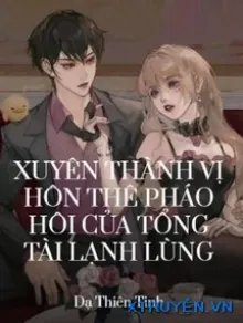 Truyện Xuyên Thành Vị Hôn Thê Pháo Hôi Của Tổng Tài Lạnh Lùng - Dạ Thiên Tinh