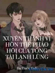 Truyện Xuyên Thành Vị Hôn Thê Pháo Hôi Của Tổng Tài Lạnh Lùng - Dạ Thiên Tinh