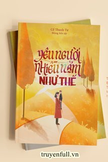 Truyện Yêu Người Nhiều Năm Như Thế - Cố Thanh Tư